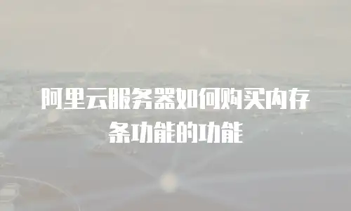阿里云服务器如何购买内存条功能的功能