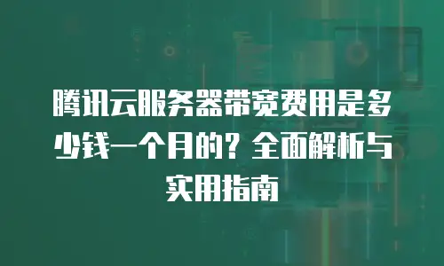 腾讯云服务器带宽费用是多少钱一个月的？全面解析与实用指南