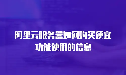阿里云服务器如何购买便宜功能使用的信息