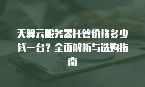 天翼云服务器托管价格多少钱一台？全面解析与选购指南