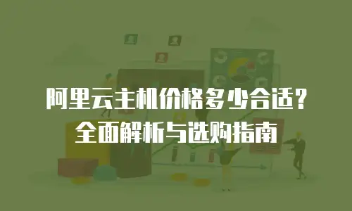 阿里云主机价格多少合适？全面解析与选购指南