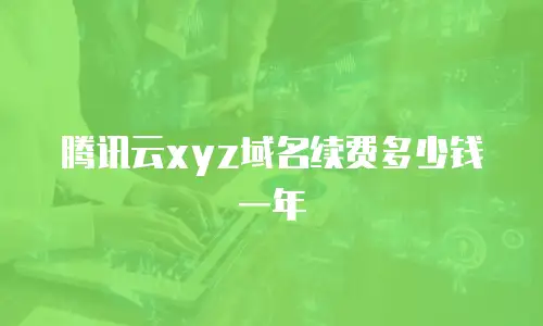腾讯云xyz域名续费多少钱一年