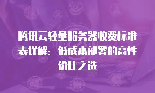 腾讯云轻量服务器收费标准表详解：低成本部署的高性价比之选