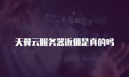 天翼云服务器返佣是真的吗