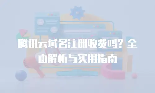 腾讯云域名注册收费吗？全面解析与实用指南