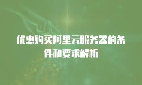 优惠购买阿里云服务器的条件和要求解析