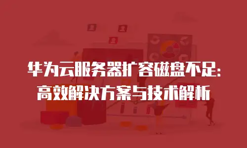 华为云服务器扩容磁盘不足：高效解决方案与技术解析