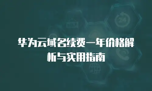 华为云域名续费一年价格解析与实用指南