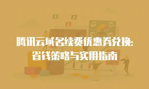 腾讯云域名续费优惠券兑换：省钱策略与实用指南