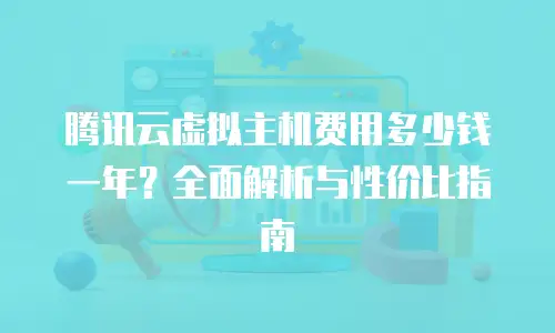 腾讯云虚拟主机费用多少钱一年？全面解析与性价比指南