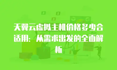 天翼云虚拟主机价格多少合适用：从需求出发的全面解析