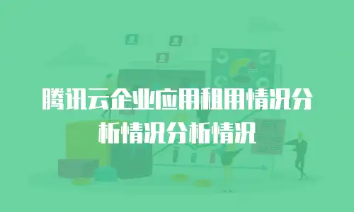 腾讯云企业应用租用情况分析情况分析情况