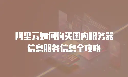 阿里云如何购买国内服务器信息服务信息全攻略