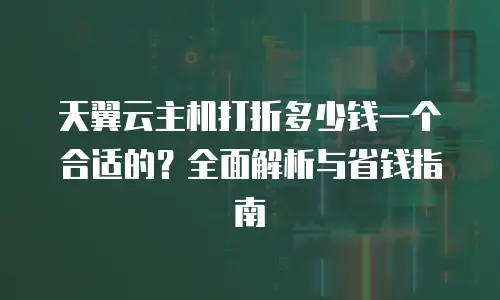 天翼云主机打折多少钱一个合适的？全面解析与省钱指南