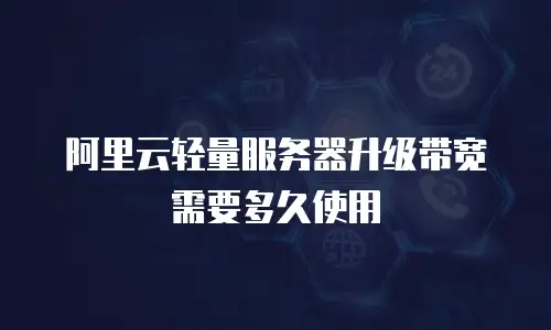 阿里云轻量服务器升级带宽需要多久使用