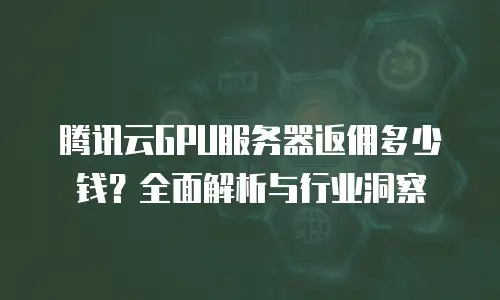 腾讯云GPU服务器返佣多少钱？全面解析与行业洞察