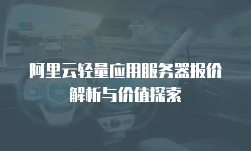阿里云轻量应用服务器报价解析与价值探索