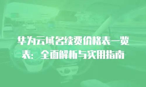 华为云域名续费价格表一览表：全面解析与实用指南
