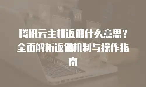 腾讯云主机返佣什么意思？全面解析返佣机制与操作指南
