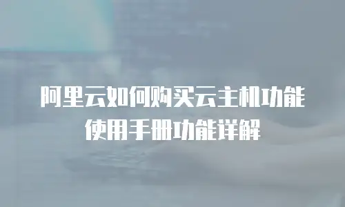阿里云如何购买云主机功能使用手册功能详解