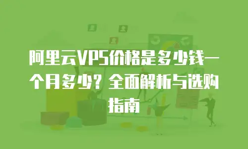 阿里云VPS价格是多少钱一个月多少？全面解析与选购指南