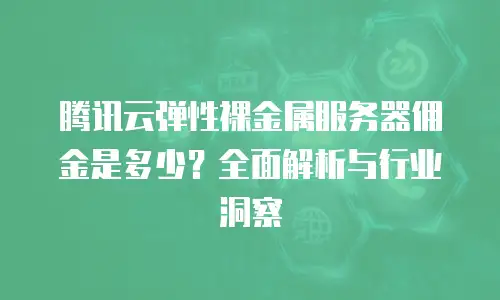 腾讯云弹性裸金属服务器佣金是多少？全面解析与行业洞察