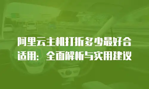 阿里云主机打折多少最好合适用：全面解析与实用建议
