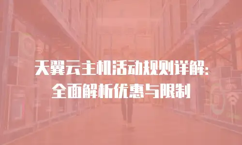 天翼云主机活动规则详解：全面解析优惠与限制