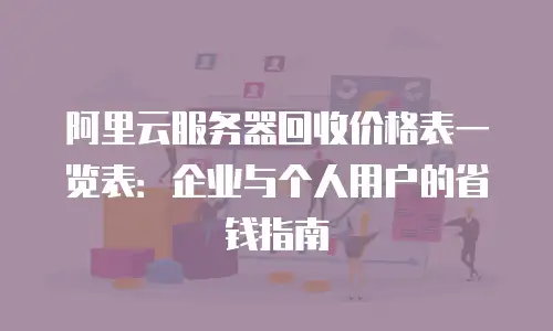 阿里云服务器回收价格表一览表：企业与个人用户的省钱指南
