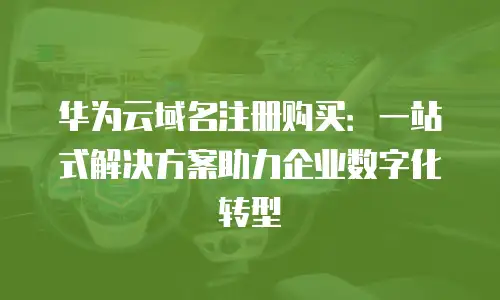 华为云域名注册购买：一站式解决方案助力企业数字化转型