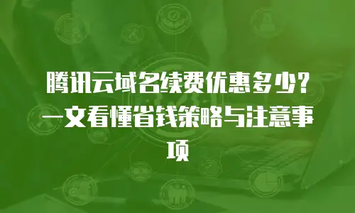 腾讯云域名续费优惠多少？一文看懂省钱策略与注意事项