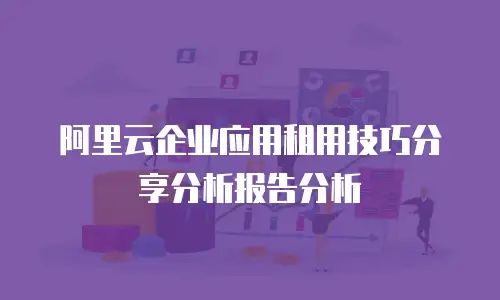阿里云企业应用租用技巧分享分析报告分析