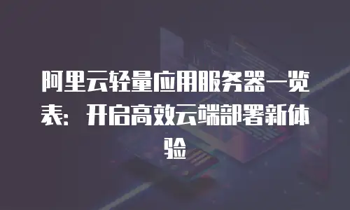 阿里云轻量应用服务器一览表：开启高效云端部署新体验