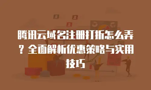 腾讯云域名注册打折怎么弄？全面解析优惠策略与实用技巧