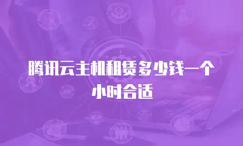 腾讯云主机租赁多少钱一个小时合适