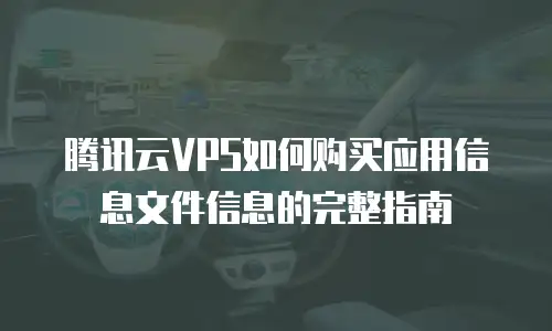 腾讯云VPS如何购买应用信息文件信息的完整指南