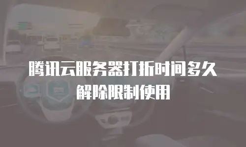 腾讯云服务器打折时间多久解除限制使用