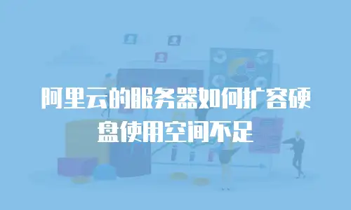 阿里云的服务器如何扩容硬盘使用空间不足