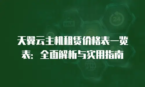 天翼云主机租赁价格表一览表：全面解析与实用指南