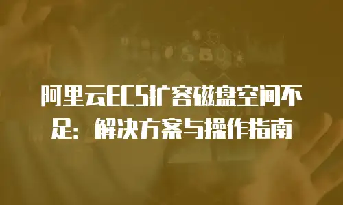 阿里云ECS扩容磁盘空间不足：解决方案与操作指南