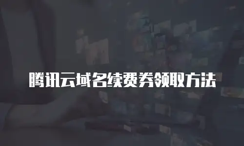 腾讯云域名续费券领取方法