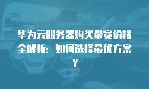 华为云服务器购买带宽价格全解析：如何选择最优方案？
