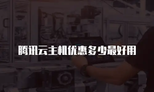 腾讯云主机优惠多少最好用