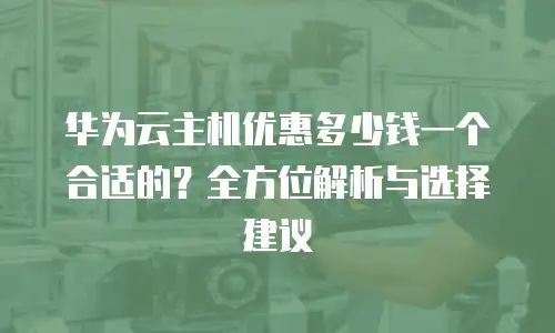 华为云主机优惠多少钱一个合适的？全方位解析与选择建议