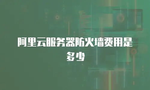 阿里云服务器防火墙费用是多少