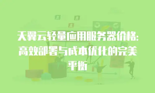 天翼云轻量应用服务器价格：高效部署与成本优化的完美平衡