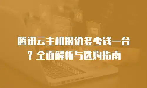 腾讯云主机报价多少钱一台？全面解析与选购指南