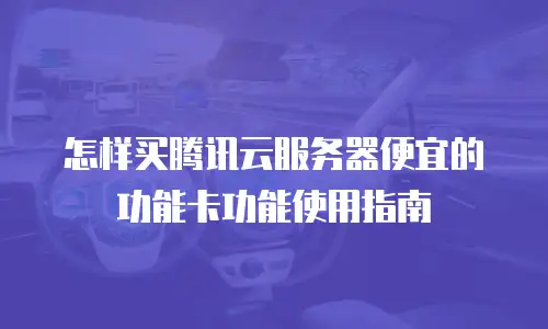 怎样买腾讯云服务器便宜的功能卡功能使用指南