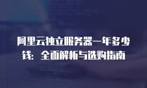 阿里云独立服务器一年多少钱：全面解析与选购指南