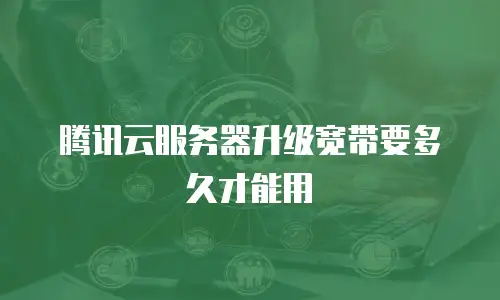 腾讯云服务器升级宽带要多久才能用